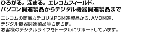 ひろがる。深まる。エレコムフィールド。パソコン関連製品からデジタル機器関連製品まで