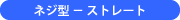 ネジ型 − ストレート