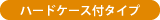 ハードケース付タイプ