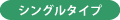 シングルタイプ
