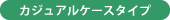 カジュアルケースタイプ