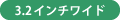 3.2インチワイド