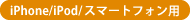 iPhone/iPod/スマートフォン用