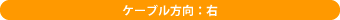 ケーブル方向:右