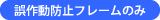 誤作動防止フレームのみ