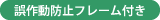 誤作動防止フレーム付き