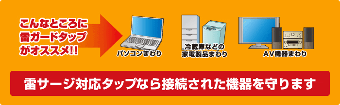 雷サージ対応タップなら接続された機器を守ります。 雷サージ対応タップなら接続された機器を守ります。