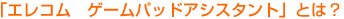 �u�G���R�� �Q�[���p�b�h�A�V�X�^���g�v�Ƃ́H