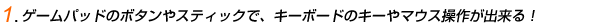 1.�Q�[���p�b�h�̃{�^����X�e�B�b�N�ŁA�L�[�{�[�h�̃L�[��}�E�X���삪�o����I