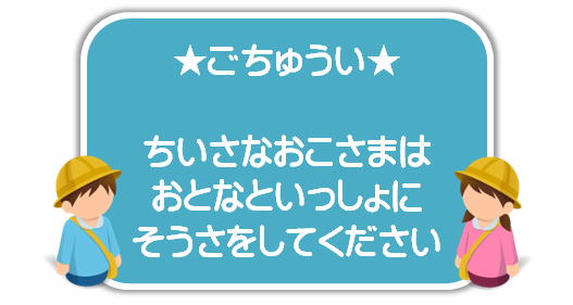 ちいさなおこさまは　おとなといっしょに　そうさをしてください