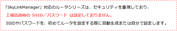 工場出荷時のSSID/パスワードは設定されていません。