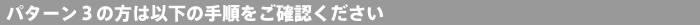 パターン3の方は以下の手順をご確認ください