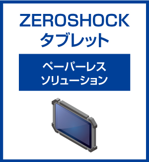 ZEROSHOCKタブレット ペーパーレスソリューション