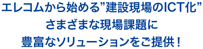 エレコムから始める”建設現場のICT化”さまざまな現場課題に豊富なソリューションをご提供！