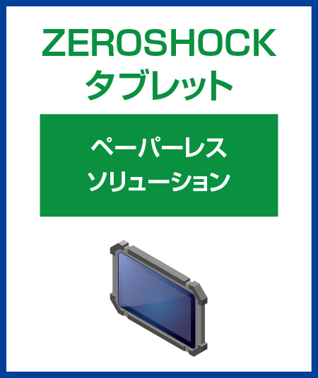ZEROSHOCKタブレット　ペーパーレスソリューション