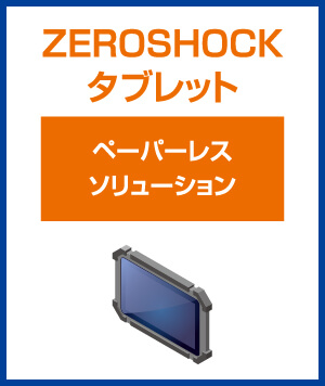 ZEROSHOCKタブレット　ペーパーレスソリューション