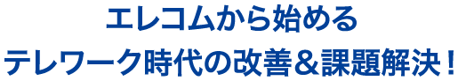 エレコムから始めるテレワーク時代の改善&課題解決！