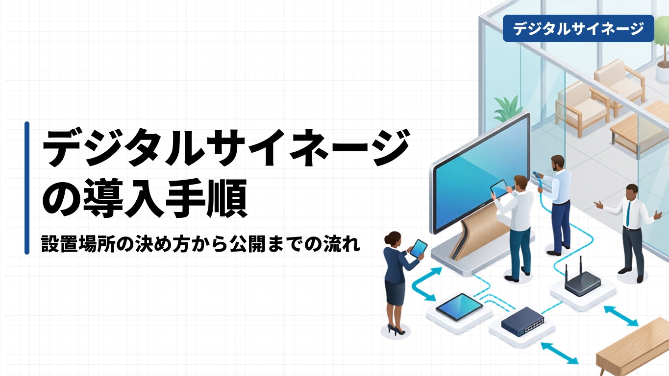 デジタルサイネージの導入手順｜設置場所の決め方から公開までの流れ