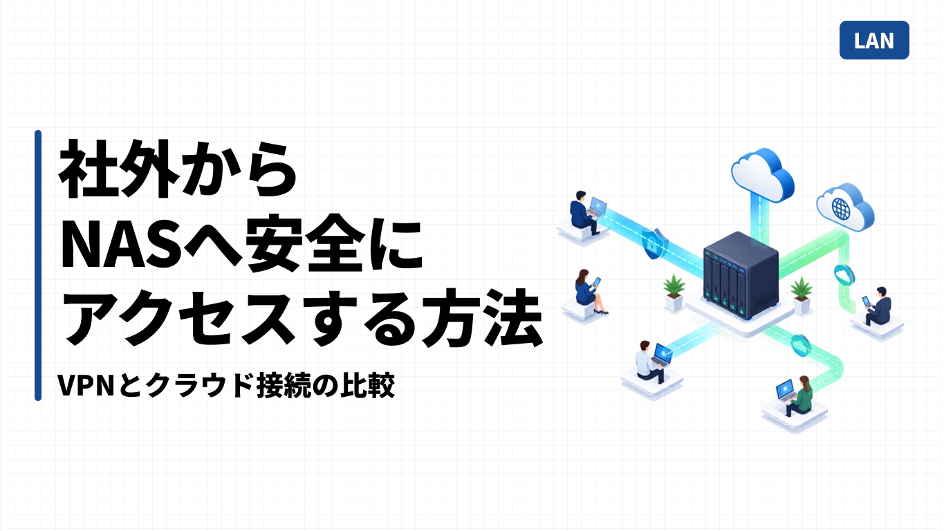社外からNASへ安全にアクセスする方法｜VPNとクラウド接続の比較