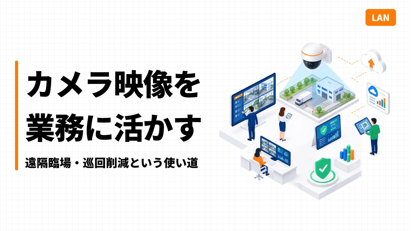 カメラ映像を業務に活かす｜遠隔臨場・巡回削減という使い道
