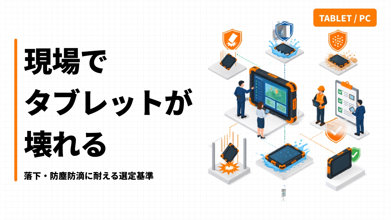 現場でタブレットが壊れる｜落下・防塵防滴に耐える選定基準