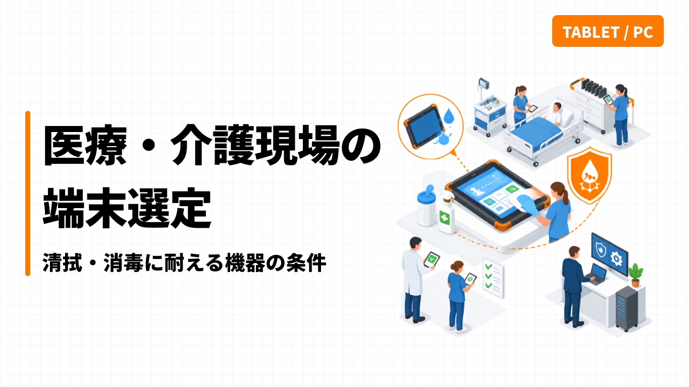 医療・介護現場の端末選定｜清拭・消毒に耐える機器の条件