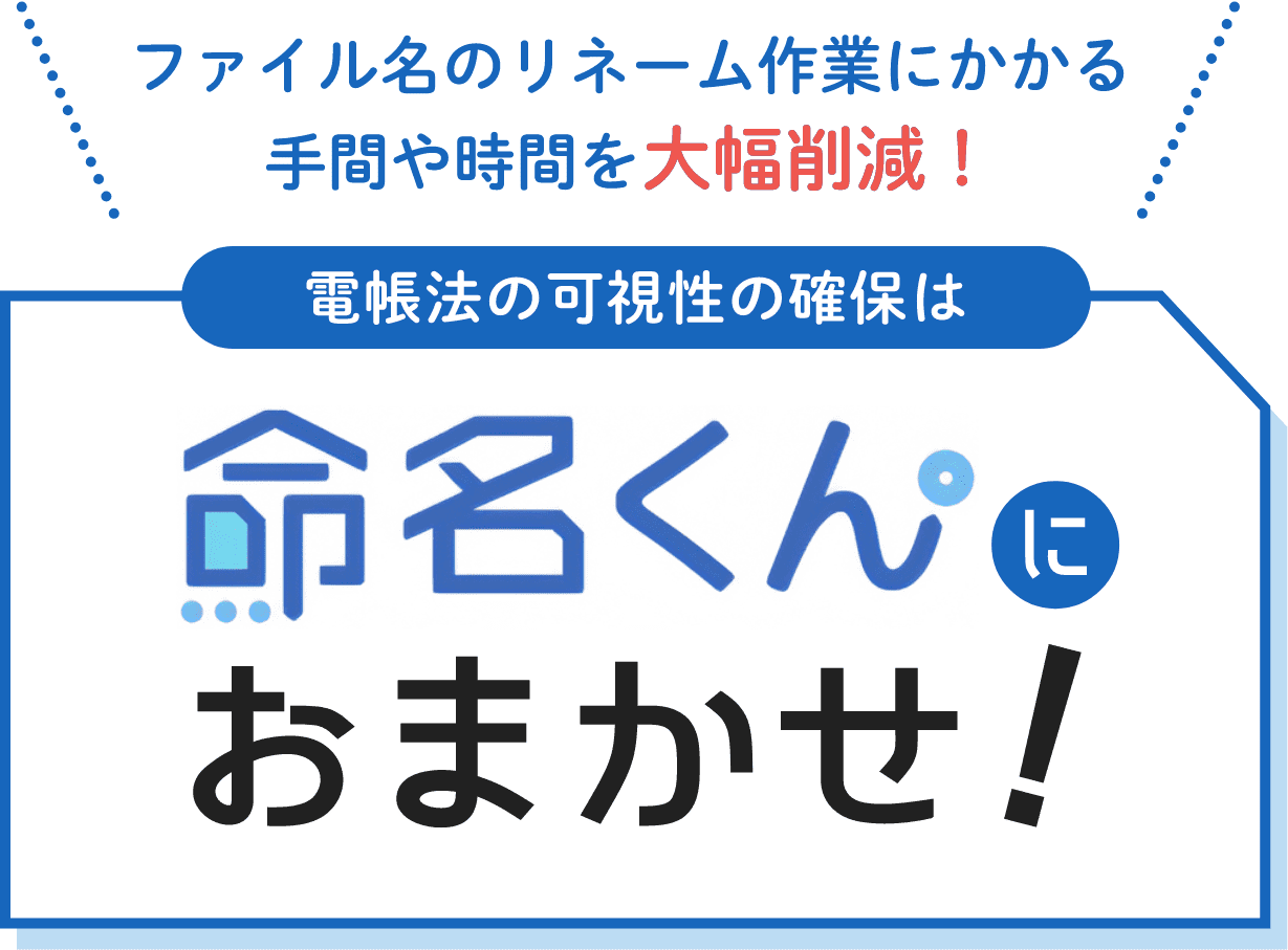 ファイル名のリネーム作業にかかる手間や時間を大幅削減！電帳法の可視性の確保は命名くんにおまかせ！