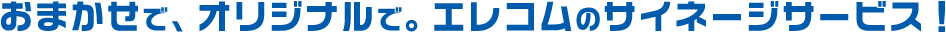 おまかせで、オリジナルで。エレコムのサイネージサービス！