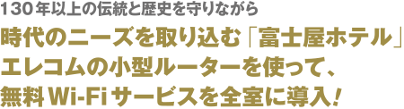 使用一边遵守超过130年的传统和历史，一边把时代的需要拿进来的"富士屋旅馆"ELECOM的小型的路由器，对所有房间引入免费Wi-Fi服务！