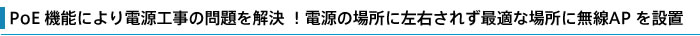 PoE機能により電源工事の問題を解決!電源の場所に左右されずに最適な場所に無線APを設置