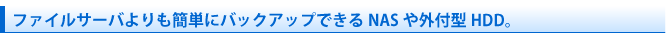 ファイルサーバよりも簡単にバックアップできるNASや外付型HDD。