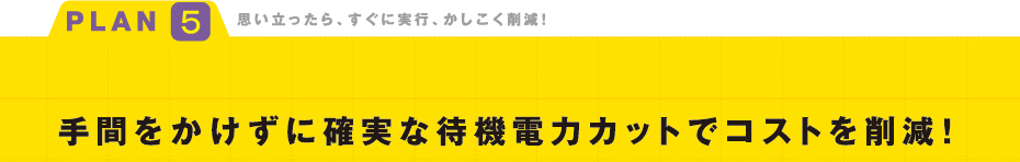 手間をかけずに確実な待機電力カットでコストを削減!