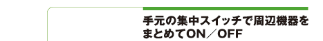 手元の集中スイッチで周辺機器をまとめてON/OFF