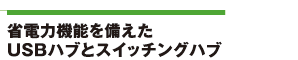 省電力機能を備えたUSBハブとスイッチングハブ