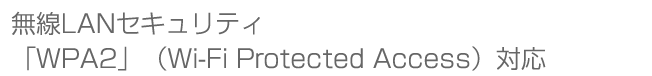 無線LANセキュリティ「WPA2」(Wi-Fi Protected Access)対応