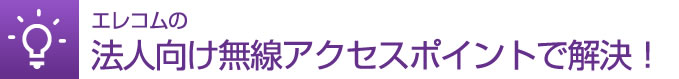 エレコムの法人向け無線アクセスポイントで解決！