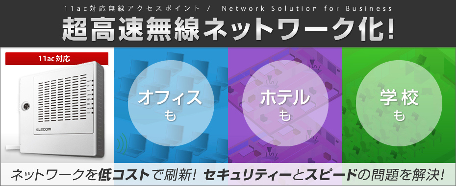 11ac対応無線アクセスポイント / Network Solution for Business 超高速無線ネットワーク化！　11ac対応　オフィスも、ホテルも学校も　ネットワークを低コストで刷新！セキュリティーとスピードの問題を解決！