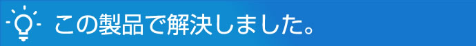 この製品で解決しました。