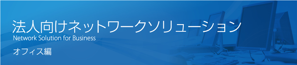 法人向けネットワークソリューション　Network Solution for Business　オフィス編
