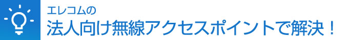 エレコムの法人向け無線アクセスポイントで解決！