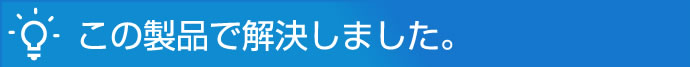 この製品で解決しました。