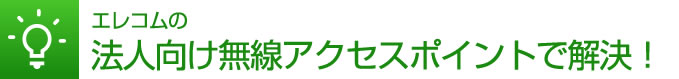 エレコムの法人向け無線アクセスポイントで解決！