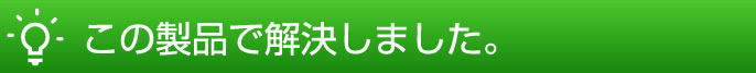 この製品で解決しました。