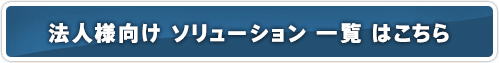 法人様向け ソリューション 一覧はこちら