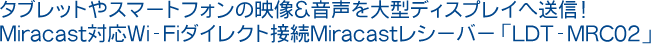 タブレットやスマートフォンの映像＆音声を大型ディスプレイへ送信！Miracast対応Wi-Fiダイレクト接続Miracastレシーバー「LDT-MRC02」