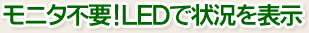 モニタ不要！LEDで状況を表示