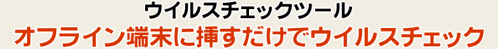 ウイルスチェックツール オフライン端末に挿すだけでウイルスチェック