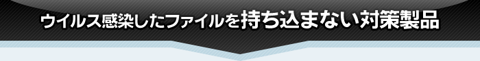 ウイルス感染したファイルを持ち込まない対策製品