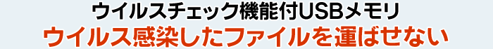 ウイルスチェック機能付USBメモリ ウイルス感染したファイルを運ばせない