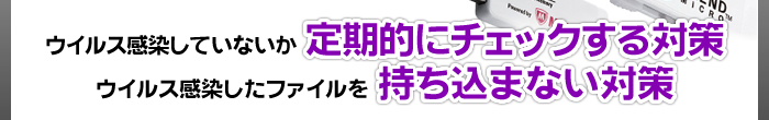 ウイルス感染していないか定期的にチェックする対策／ウイルス感染したファイルを持ち込まない対策